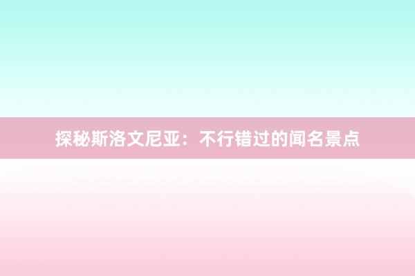 探秘斯洛文尼亚：不行错过的闻名景点