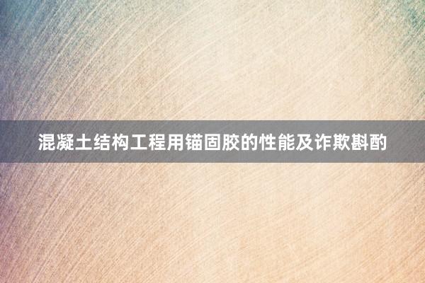 混凝土结构工程用锚固胶的性能及诈欺斟酌